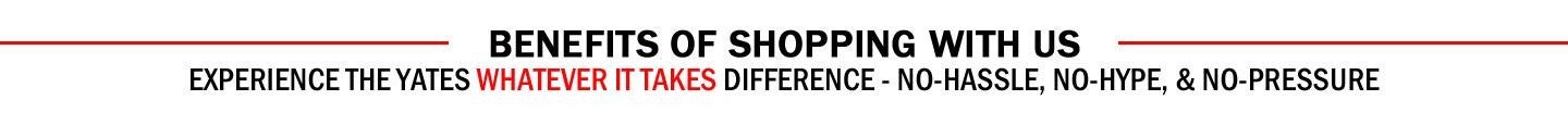 Benefits of Shopping With Us. Experience the Yates whatever it takes difference - no-hassle, no-hype, and no-pressure.